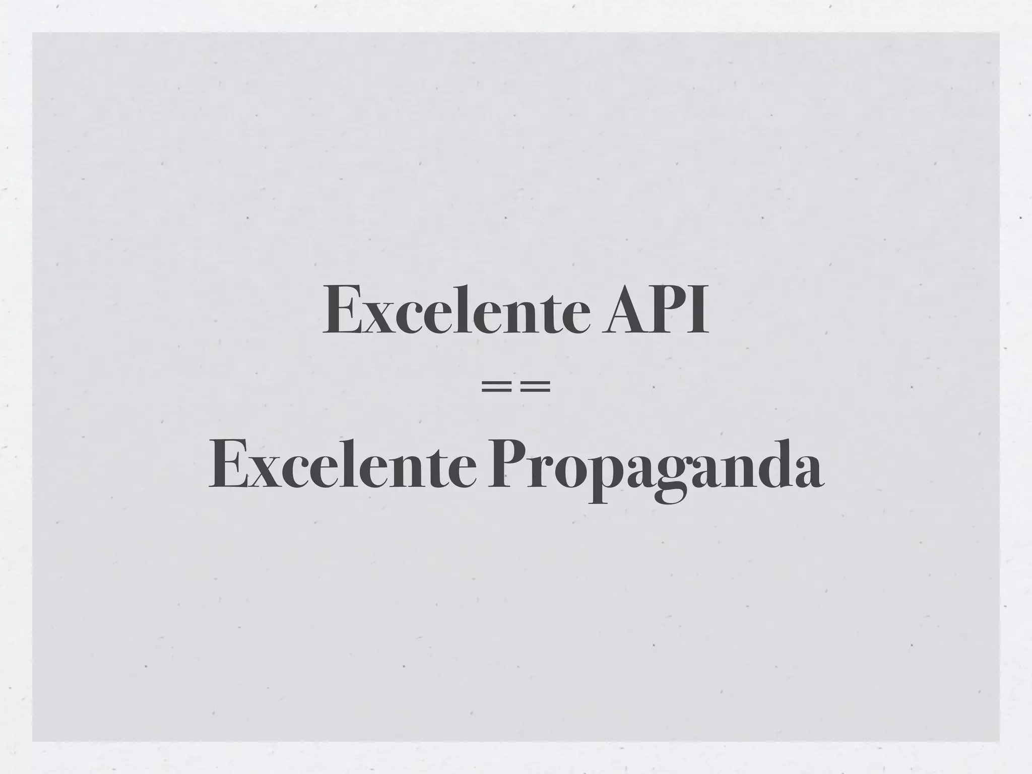 Excelente API
         ==
Excelente Propaganda
 