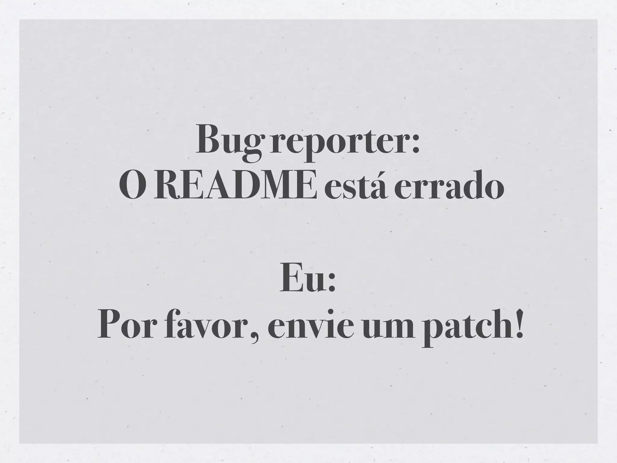 Bug reporter:
 O README está errado

            Eu:
Por favor, envie um patch!
 