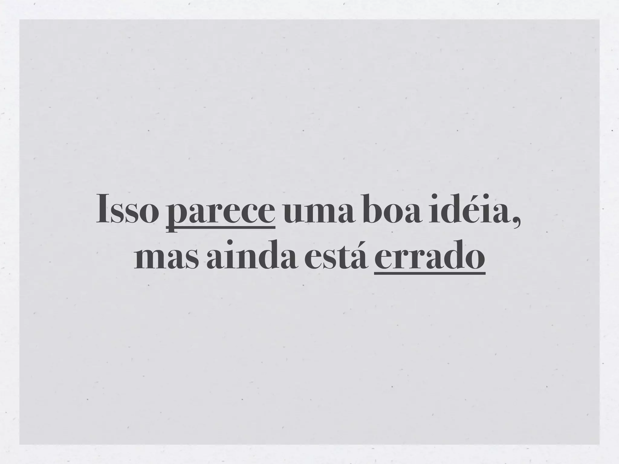 Isso parece uma boa idéia,
   mas ainda está errado
 