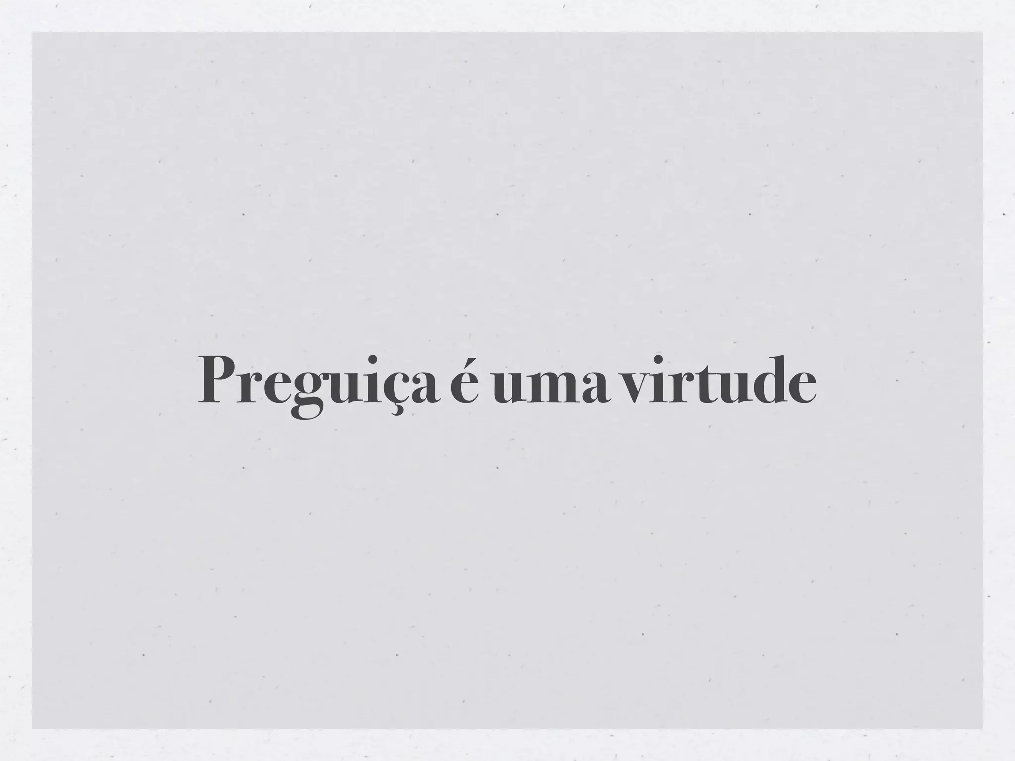 Preguiça é uma virtude
 