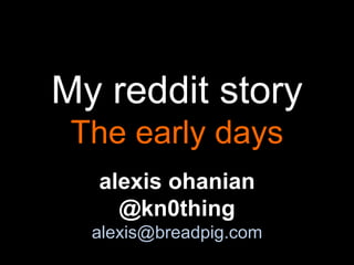 My reddit storyThe early days alexis ohanian @kn0thing alexis@breadpig.com 