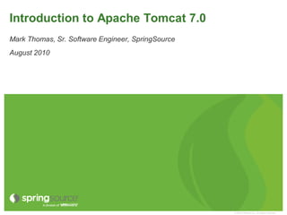 Introduction to Apache Tomcat 7.0
Mark Thomas, Sr. Software Engineer, SpringSource
August 2010




                                                   © 2009 VMware Inc. All rights reserved
 