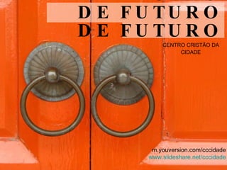 DESBLOQUEADORES DE FUTURO DE FUTURO ,[object Object],m.youversion.com/cccidade www.slideshare.net/cccidade 