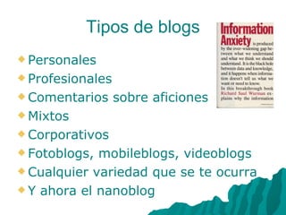 Tipos de blogs Personales Profesionales Comentarios sobre aficiones Mixtos Corporativos Fotoblogs, mobileblogs, videoblogs Cualquier variedad que se te ocurra Y ahora el nanoblog 