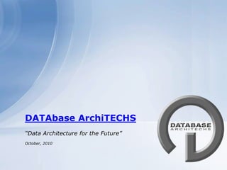 DATAbase ArchiTECHS “Data Architecture for the Future” October, 2010 