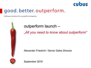 outperform launch –  „All you need to know about outperform“ Alexander Friedrich / Senior Sales Director September 2010 