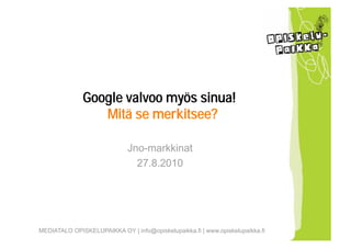 Google valvoo myös sinua!
                 Mitä se merkitsee?

                             Jno-markkinat
                               27.8.2010




MEDIATALO OPISKELUPAIKKA OY | info@opiskelupaikka.fi | www.opiskelupaikka.fi
 
