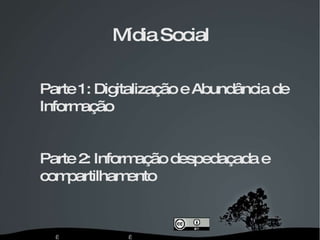     Mídia   Social Parte   1:   Digitalização   e   Abundância   de Informação Parte   2:   Informação   despedaçada   e compartilhamento [email_address] 