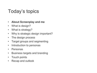 Today’s topics

•   About Screenplay and me
•   What is design?
•   What is strategy?
•   Why is strategic design importan...