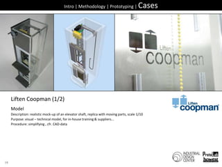 38Intro | Methodology | Prototyping | CasesLiften Coopman (1/2)ModelDescription: realisticmock-up of an elevator shaft, replica withmovingparts, scale 1/10Purpose: visual– technical model, forin-house training & suppliers...Procedure: simplifying , cfr. CAD-data