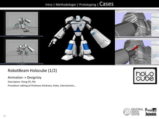 42Intro | Methodologie | Prototyping | CasesRobotBeamHolocube (1/2)Animation -> DesigntoyDescription: fixingSTL-fileProcedure: editing of thicknessthickness, holes, intersections…
