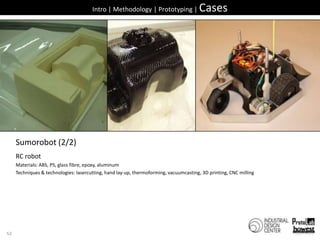 52Intro | Methodology | Prototyping | CasesSumorobot (2/2)RC robotMaterials: ABS, PS, glass fibre, epoxy, aluminumTechniques & technologies: lasercutting, hand lay-up, thermoforming, vacuumcasting, 3D printing, CNC milling