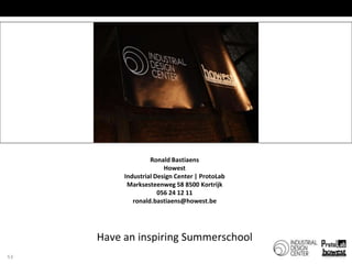 Vragen?53Ronald BastiaensHowestIndustrial Design Center | ProtoLabMarksesteenweg 58 8500 Kortrijk056 24 12 11ronald.bastiaens@howest.be Have an inspiring Summerschool