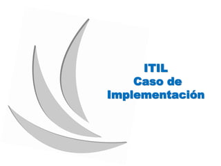 ITIL
Caso de
Implementación
 
