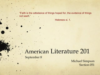 American  Literature 201 September 8 Michael Simpson Section 051 “ Faith is the substance of things hoped for, the evidence of things not seen . ” Hebrews xi. 1. 