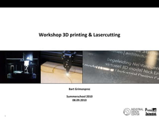 1 Workshop 3D printing & Lasercutting Bart Grimonprez Summerschool2010 08.09.2010 
