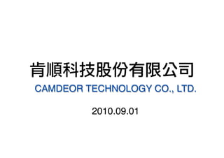 CAMDEOR TECHNOLOGY CO., LTD.

         2010.09.01
 