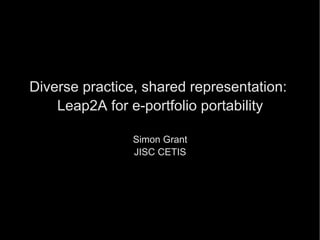 Diverse practice, shared representation:  Leap2A for e-portfolio portability Simon Grant JISC CETIS 