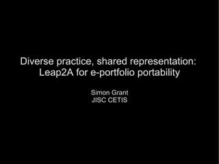 Diverse practice, shared representation:  Leap2A for e-portfolio portability Simon Grant JISC CETIS 