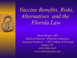 Vaccine Benefits, Risks, Alternatives  and the  Florida Law David Berger, MD Medical Director -Wholistic Pediatrics Assist...