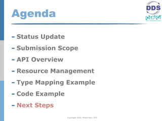 Agenda

- Status Update
- Submission Scope
- API Overview
- Resource Management
- Type Mapping Example
- Code Example
- Next Steps
                  Copyright 2010, PrismTech / RTI
 