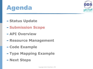 Agenda

- Status Update
- Submission Scope
- API Overview
- Resource Management
- Code Example
- Type Mapping Example
- Next Steps
                  Copyright 2010, PrismTech / RTI
 