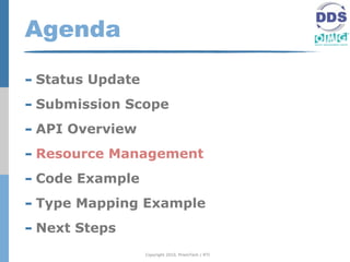 Agenda

- Status Update
- Submission Scope
- API Overview
- Resource Management
- Code Example
- Type Mapping Example
- Next Steps
                  Copyright 2010, PrismTech / RTI
 