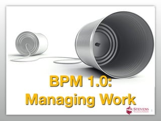 BPM 1.0:
Managing Work   3
 