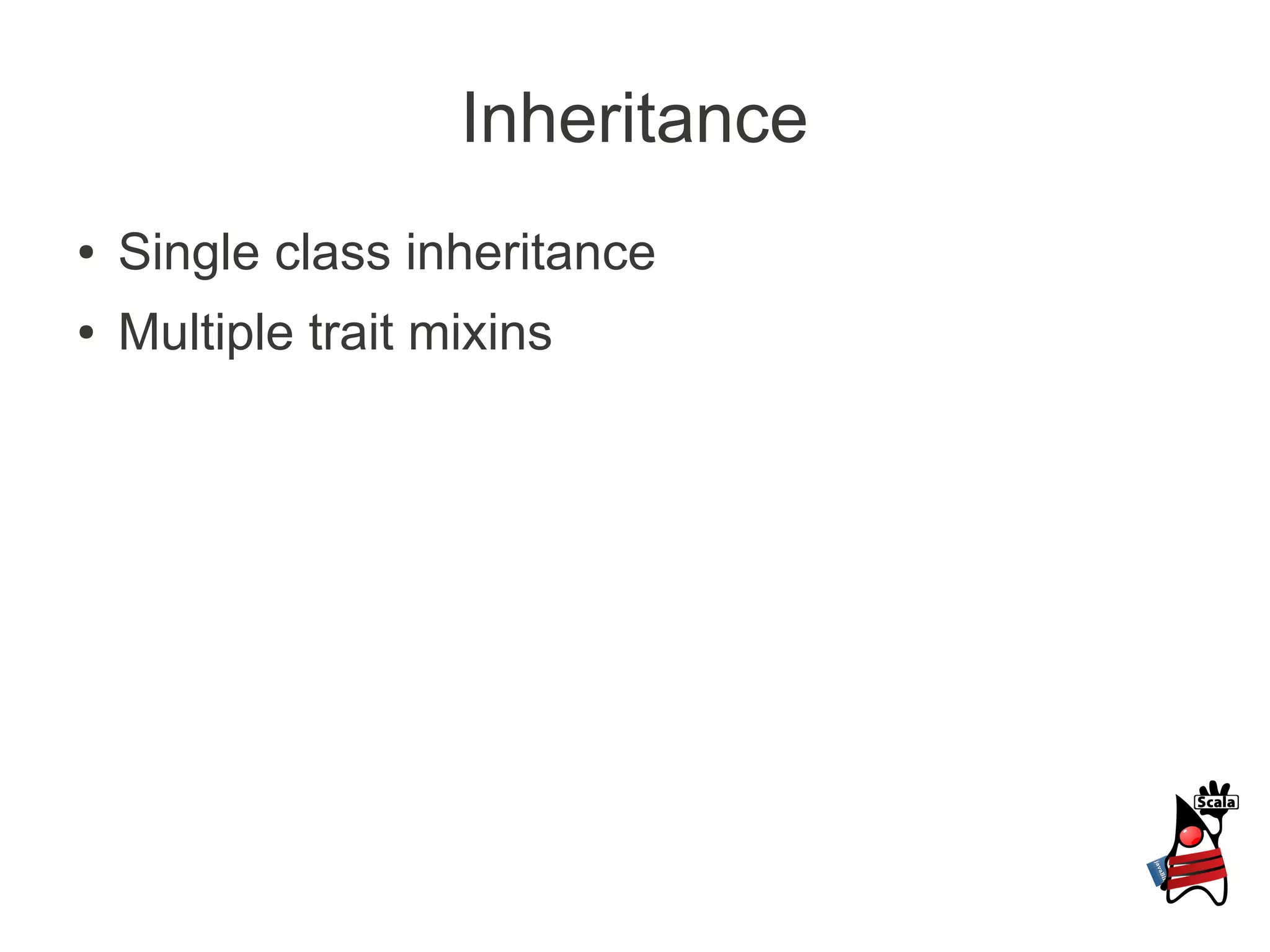 Inheritance
●   Single class inheritance
●   Multiple trait mixins
 