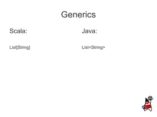 Generics
Scala:             Java:

List[String]       List<String>
 
