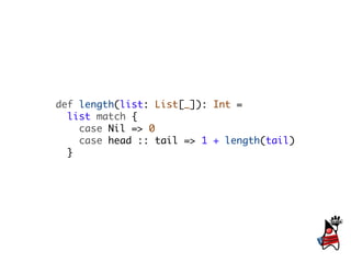 def length(list: List[_]): Int =
  list match {
    case Nil => 0
    case head :: tail => 1 + length(tail)
  }
 