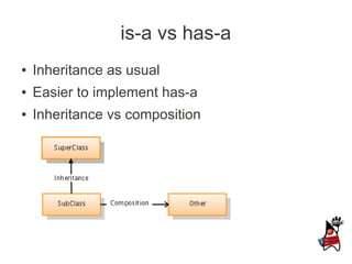 is-a vs has-a
●   Inheritance as usual
●   Easier to implement has-a
●   Inheritance vs composition
 