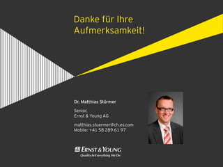 Danke für Ihre
Aufmerksamkeit!




Dr. Matthias Stürmer

Senior,
Ernst & Young AG

matthias.stuermer@ch.ey.com
Mobile: +41 58 289 61 97
 
