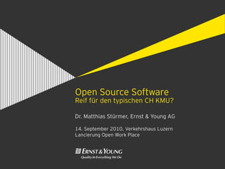 Open Source Software
Reif für den typischen CH KMU?

Dr. Matthias Stürmer, Ernst & Young AG

14. September 2010, Verkehrshaus Luzern
Lancierung Open Work Place
 