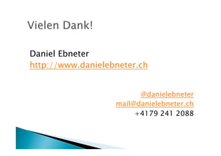 Daniel Ebneter
http://www.danielebneter.ch


                         @danielebneter
                   mail@danielebneter.ch
                        +4179 241 2088
 
