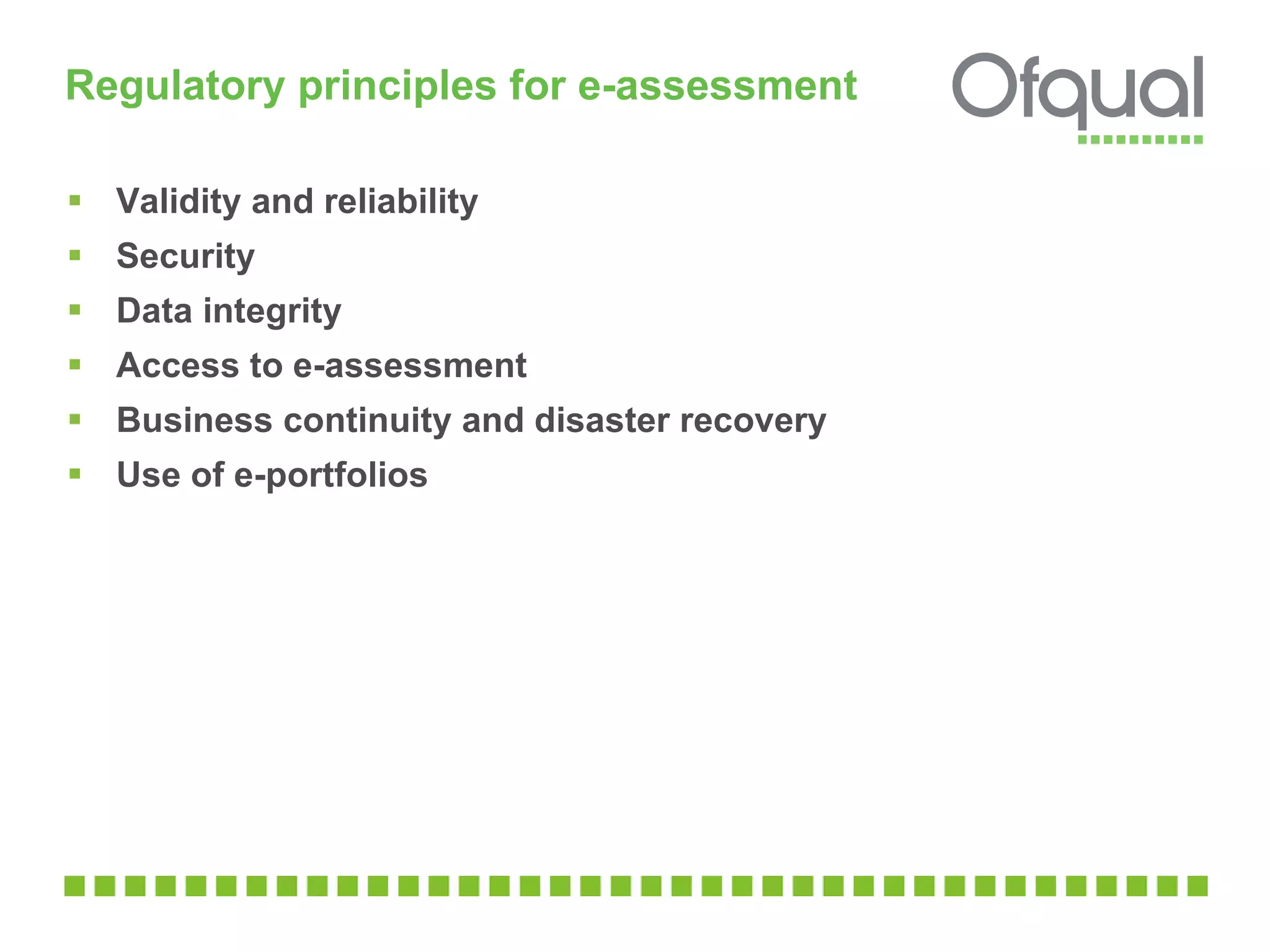 Regulatory principles for e-assessment Validity and reliability  Security Data integrity Access to e-assessment Business continuity and disaster recovery  Use of e-portfolios 