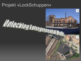 Projekt »LockSchuppen«  Unlocking Entrepreneurial Minds 