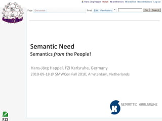 Semantic Need Semantics  from  the People! Hans-Jörg Happel, FZI Karlsruhe, Germany 2010-09-18 @ SMWCon Fall 2010; Amsterdam, Netherlands 