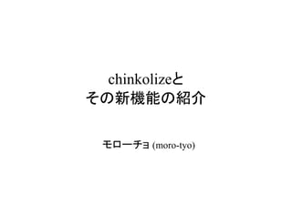 chinkolizeと
その新機能の紹介

 モローチョ (moro-tyo)
 