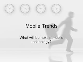 Mobile Trends What will be next in mobile technology? 