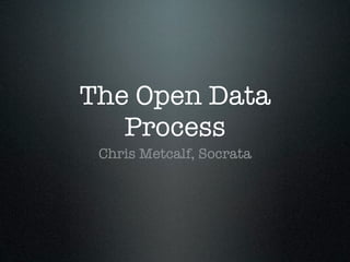 The Open Data
   Process
 Chris Metcalf, Socrata
 