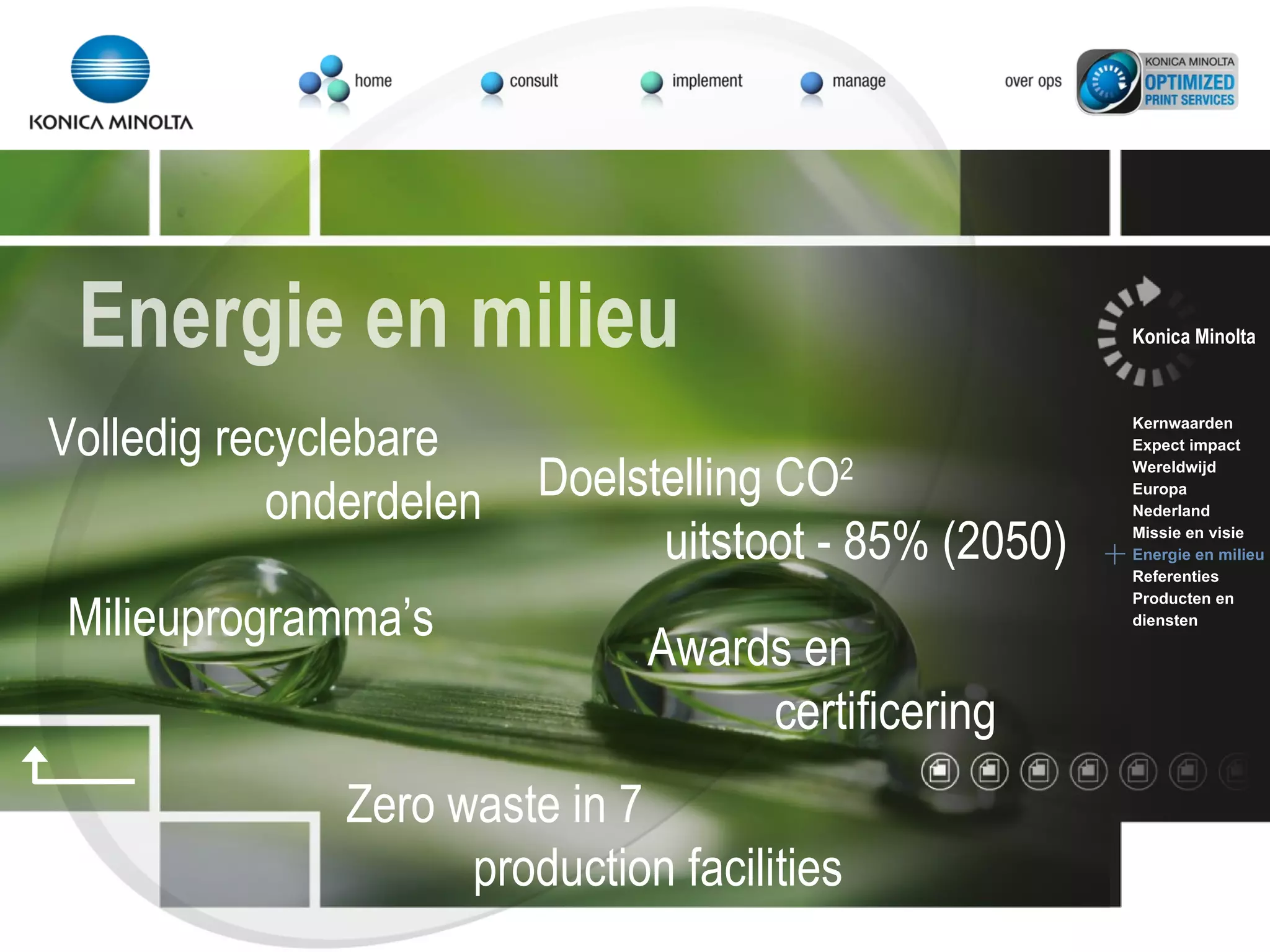 Volledig recyclebare  onderdelen Doelstelling CO 2   uitstoot - 85% (2050) Zero waste in 7  production facilities Milieuprogramma’s Awards en certificering Energie en milieu Konica Minolta Kernwaarden Expect impact Wereldwijd Europa Nederland Missie en visie Energie en milieu Referenties Producten en  diensten 