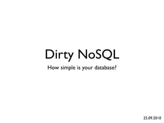 Dirty NoSQL
How simple is your database?




                               25.09.2010
 