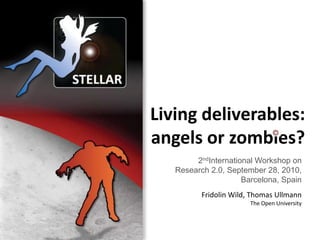 Living deliverables: angels or zombies?,[object Object],2ndInternational Workshop on Research 2.0, September 28, 2010, Barcelona, Spain,[object Object],Fridolin Wild, Thomas Ullmann,[object Object],The Open University,[object Object]