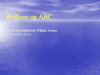 1 Welkom op ABC Bezoekdirectiedivisie Willem Arntsz28 september 2010 