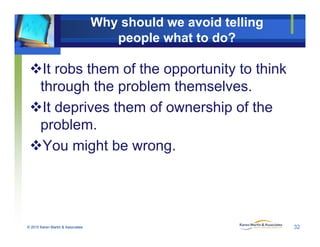© 2010 Karen Martin & Associates
Why should we avoid telling
people what to do?
It robs them of the opportunity to think
...