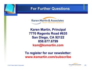 © 2010 Karen Martin & Associates 45
Karen Martin, Principal
7770 Regents Road #635
San Diego, CA 92122
858.677.6799
ksm@ks...