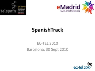 SpanishTrack EC-TEL 2010 Barcelona, 30 Sept 2010 