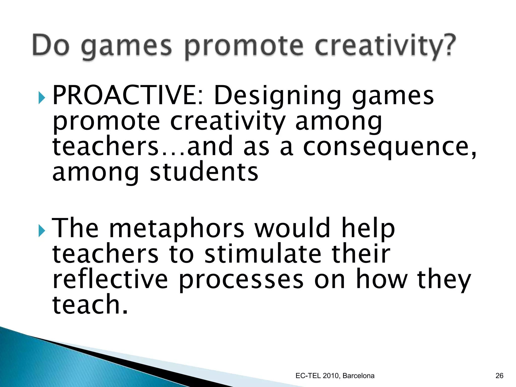 Using video games in educational settings can enhance students’ motivation towards learning.Video games can provide challenging experiences that promote the intrinsic satisfaction of the players and therefore keep them engaged and motivated EC-TEL 2010, Barcelona17EducationalGames