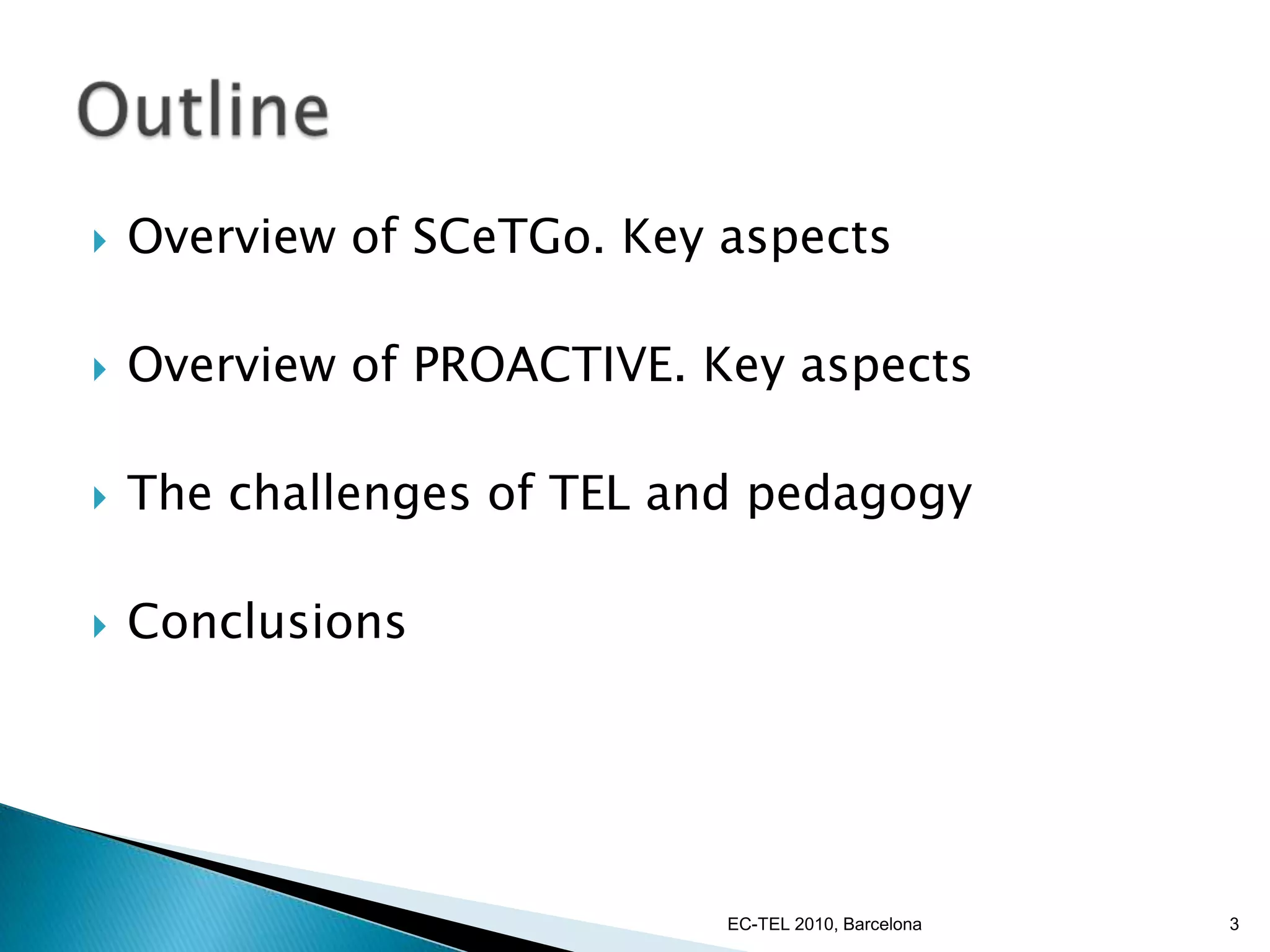 Overview of SCeTGo. Key aspectsOverview of PROACTIVE. Key aspectsThe challenges of TEL and pedagogyConclusionsOutline3EC-TEL 2010, Barcelona